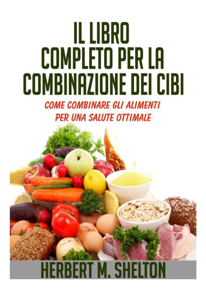 Il Libro Completo per la combinazione dei Cibi - Come combinare gli alimenti una salute ottimale