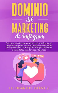 Title: Dominio del marketing de Instagram: Conozca los últimos secretos para transformar su pequeña empresa o marca personal con el poder de la publicidad de Instagram para principiantes; conviértete en un famoso influencer, Author: Leonardo Gómez