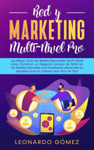 Title: Red y Marketing Multi-Nivel Pro: ¡La Mejor Guía de Redes/Mercadeo Multi-Nivel para Construir un Negocio Exitoso de MLM en los Medios Sociales con Facebook! ¡Aprende los Secretos que los Líderes Usan Hoy en Día!, Author: Leonardo Gómez