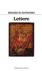 Title: Lettere di sant ignazio di antiochia, Author: Sant'Ignazio di Antiochia