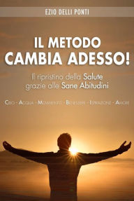 Title: Il Metodo Cambia Adesso!: Il ripristino della salute grazie alle sane abitudini, Author: Ezio Delli Ponti