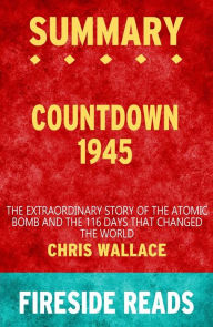 Title: Countdown 1945: The Extraordinary Story of the Atomic Bomb and the 116 Days That Changed the World by Chris Wallace: Summary by Fireside Reads, Author: Fireside Reads