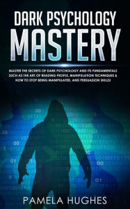 Title: Dark Psychology Mastery: Master the Secrets of Dark Psychology and Its Fundamentals Such as the Art of Reading People, Manipulation Techniques & How to Stop Being Manipulated, and Persuasion Skills!, Author: Pamela Hughes