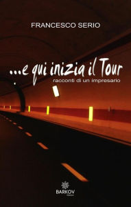 Title: E qui inizia il tour: (racconti di un impresario), Author: Francesco Serio