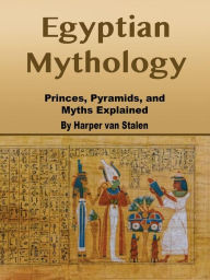 Title: Egyptian Mythology: Princes, Pyramids, and Myths Explained, Author: Harper van Stalen