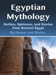 Title: Egyptian Mythology: Deities, Sphinxes, and Stories from Ancient Egypt, Author: Harper van Stalen