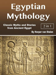 Title: Egyptian Mythology: Classic Myths and Stories from Ancient Egypt, Author: Harper van Stalen