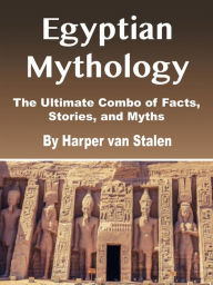 Title: Egyptian Mythology: The Ultimate Combo of Facts, Stories, and Myths, Author: Harper van Stalen