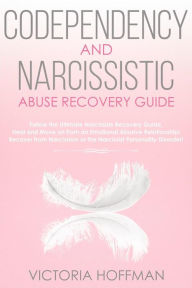 Title: Codependency and Narcissistic Abuse Recovery Guide: Cure Your Codependent & Narcissist Personality Disorder and Relationships! Follow The Ultimate User Manual for Healing Narcissism & Codependence NOW!, Author: Victoria Hoffman
