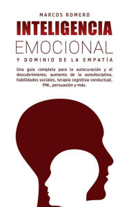 Title: Inteligencia Emocional y Dominio de la Empatía: Una guía completa para la autocuración y el descubrimiento, aumento de la autodisciplina, habilidades sociales, terapia cognitiva conductual, PNL, persuasión y más., Author: Marcos Romero