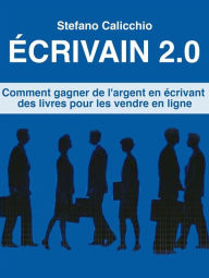 Title: Écrivain 2.0: Comment gagner de l'argent en écrivant des livres pour les vendre en ligne, Author: Stefano Calicchio