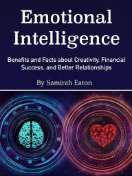 Title: Emotional Intelligence: Benefits and Facts about Creativity, Financial Success, and Better Relationships, Author: Samirah Eaton