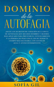 Title: Dominio de la Autofagia:: ¡Sigue los secretos de curación de la dieta de autofagia que muchos hombres y mujeres han aplicado para prevenir el envejecimiento y la pérdida de peso con el fin de tener un cuerpo más saludable, con ayuno de agua y ayuno interm, Author: Sofía Gil