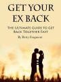 Get Your Ex Back: The Ultimate Guide to Get Back Together Fast