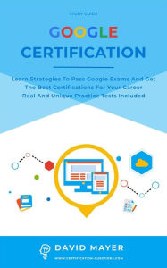 Title: Google Certification: Learn strategies to pass google exams and get the best certifications for you career real and unique practice tests included, Author: David Mayer