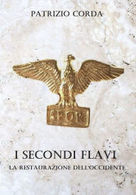 Title: I Secondi Flavi. La Restaurazione dell'Occidente, Author: Patrizio Corda