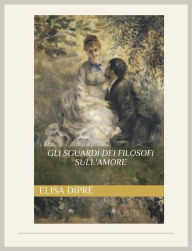 Title: Gli sguardi dei filosofi sull'amore, Author: Elisa Dipré