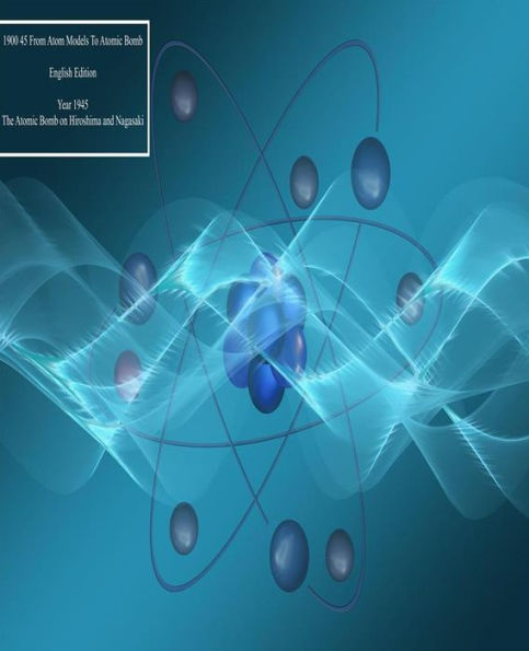 1900 45 From atom models to atomic bomb-Year 1945- English Edition: Year 1945 Volume