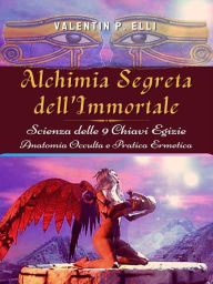 Title: Alchimia Segreta dell'Immortale: Scienza delle 9 chiavi egizie - Anatomia occulta e Pratica ermetica, Author: V.P.Elli