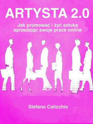 Title: Artysta 2.0: Jak promowac i zyc sztuka sprzedajac swoje prace online, Author: Stefano Calicchio