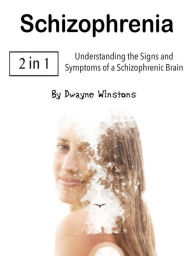 Title: Schizophrenia: Understanding the Signs and Symptoms of a Schizophrenic Brain, Author: Dwayne Winstons