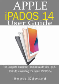 Title: Apple iPadOS 14 User Guide: The Complete Illustrated, Practical Guide with Tips & Tricks to Maximizing the latest iPadOS 14, Author: Scott Edward