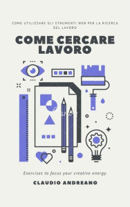 Title: Come cercare lavoro: Come utilizzare gli strumenti WEB per la ricerca del lavoro, Author: Claudio Andreano