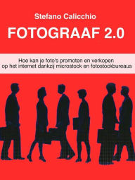 Title: Fotograaf 2.0: Hoe kan je foto's promoten en verkopen op het internet dankzij microstock en fotostockbureaus, Author: Stefano Calicchio