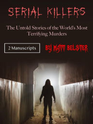 Title: Serial Killers: The Untold Stories of the World's Most Terrifying Murders, Author: Matt Belster