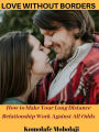 Love Without Borders: How to Make Your Long Distance Relationship Work Out Against All Odds