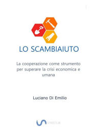 Title: Lo Scambiaiuto: La cooperazione come strumento per superare la crisi economica e umana, Author: Luciano Di Emilio