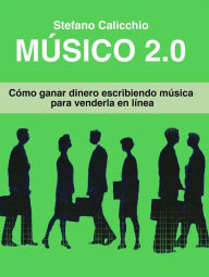 Title: Músico 2.0: Cómo ganar dinero escribiendo música para venderla en línea, Author: Stefano Calicchio