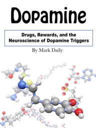 Title: Dopamine: Drugs, Rewards, and the Neuroscience of Dopamine Triggers, Author: Mark Daily