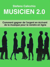 Title: Musicien 2.0: Comment gagner de l'argent en écrivant de la musique pour la vendre en ligne, Author: Stefano Calicchio