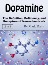 Title: Dopamine: The Definition, Deficiency, and Receptors of Neurochemicals, Author: Mark Daily