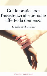 Title: Guida pratica per l'assistenza alle persone affette da demenza, Author: Giuseppe Pignataro