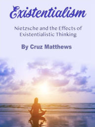 Title: Existentialism: Nietzsche and the Effects of Existentialistic Thinking, Author: Cruz Matthews