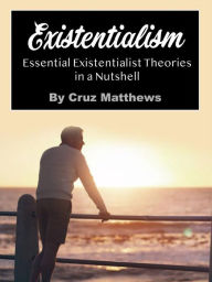 Title: Existentialism: Essential Existentialist Theories in a Nutshell, Author: Cruz Matthews