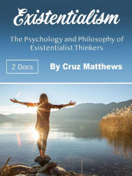 Title: Existentialism: The Psychology and Philosophy of Existentialist Thinkers, Author: Cruz Matthews