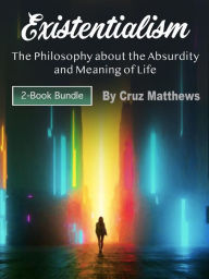 Title: Existentialism: The Philosophy about the Absurdity and Meaning of Life, Author: Cruz Matthews