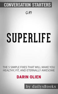 Title: SuperLife: The 5 Simple Fixes That Will Make You Healthy, Fit, and Eternally Awesome by Darin Olien: Conversation Starters, Author: dailyBooks