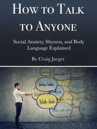 Title: How to Talk to Anyone: Social Anxiety, Shyness, and Body Language Explained, Author: Craig Jaeger
