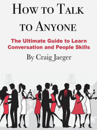 Title: How to Talk to Anyone: The Ultimate Guide to Learn Conversation and People Skills, Author: Craig Jaeger