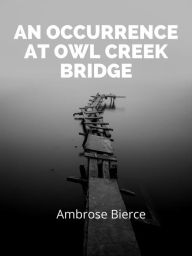 Title: An Occurrence At Owl Creek Bridge, Author: Ambrose Bierce