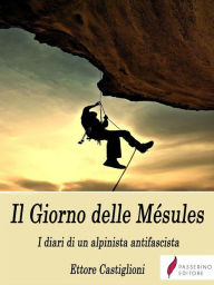 Title: Il Giorno delle Mésules - I diari di un alpinista antifascista, Author: Ettore Castiglioni