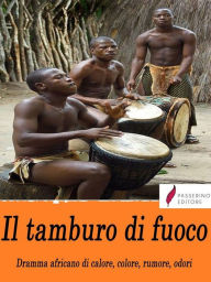 Title: Il tamburo di fuoco. Dramma africano di calore, colore, rumore, odori, Author: Filippo Tommaso Marinetti