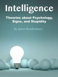 Title: Intelligence: Theories about Psychology, Signs, and Stupidity, Author: Jason Hendrickson