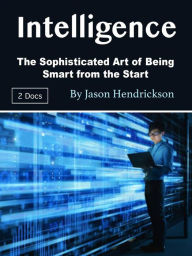 Title: Intelligence: The Sophisticated Art of Being Smart from the Start, Author: Jason Hendrickson