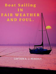 Title: Boat Sailing In Fair Weather And Foul, Author: CAPTAIN A. J. KENEALY