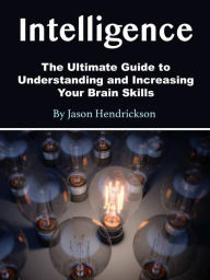 Title: Intelligence: The Ultimate Guide to Understanding and Increasing Your Brain Skills, Author: Jason Hendrickson